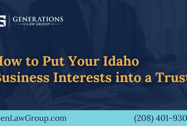 How to Put Your Idaho Business Interests into a Trust - boise idaho - Generations Law Group